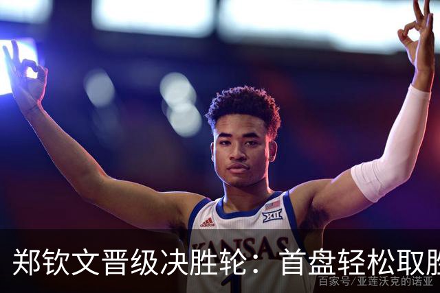 郑钦文晋级决胜轮：首盘轻松取胜，次盘波动惊心